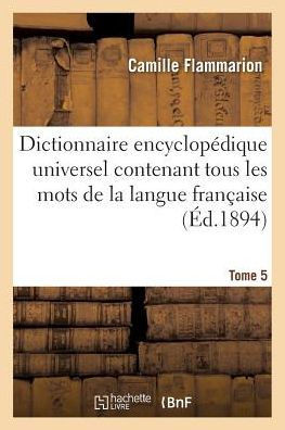 Dictionnaire Encyclop?dique Universel Contenant Tous Les Mots de la Langue Fran?aise Tome 5 G-K: Et R?sumant l'Ensemble Des Connaissances Humaines ? L