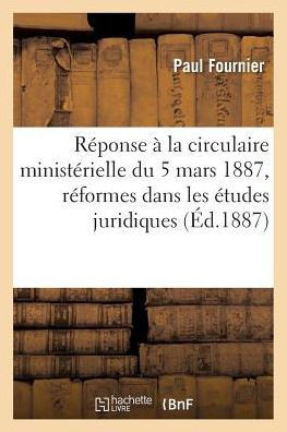 R?ponse ? La Circulaire Minist?rielle Du 5 Mars 1887: Rapport Sur l'Effet Des R?formes: Introduites Dans Les ?tudes Juridiques Par Les D?crets Du 28 D