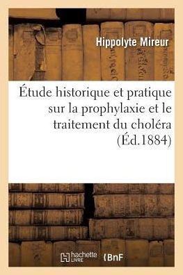 ?tude Historique Et Pratique Sur La Prophylaxie Et Le Traitement Du Chol?ra:: Bas?e Sur Les Observations Fournies Par l'?pid?mie de Marseille 1884