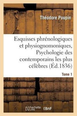 Esquisses Phr?nologiques Et Physiognomoniques. Tome 1: Psychologie Des Contemporains Les Plus C?l?bres