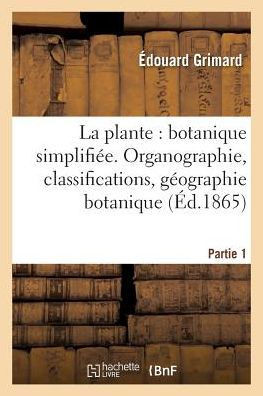La Plante: Botanique Simplifi?e. Organographie, Classifications, G?ographie Botanique. Partie 1
