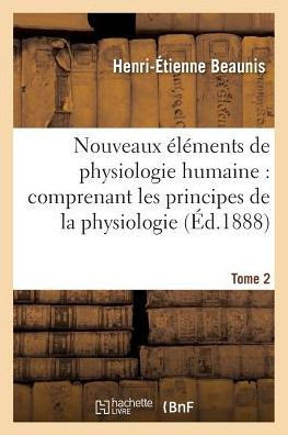 Nouveaux ?l?ments de Physiologie Humaine: Comprenant Les Principes de la Physiologie. Tome 2: Compar?e Et de la Physiologie G?n?rale