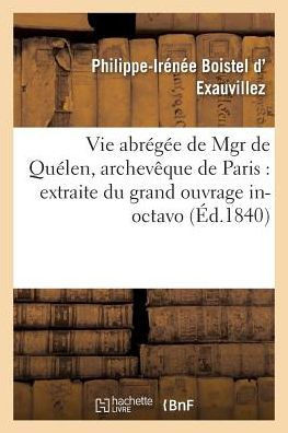 Vie Abr?g?e de Mgr de Qu?len, Archev?que de Paris: Extraite Du Grand Ouvrage: In-Octavo En 2 Volumes