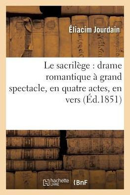 Le Sacril?ge: Drame Romantique ? Grand Spectacle, En Quatre Actes, En Vers