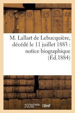 M. Lallart de Lebucqui?re, D?c?d? Le 11 Juillet 1883: Notice Biographique