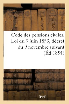Code Des Pensions Civiles. Loi Du 9 Juin 1853, D?cret Du 9 Novembre Suivant: Et Tous Les R?glements Ant?rieurs
