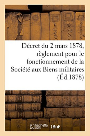 D?cret Du 2 Mars 1878, Portant R?glement Pour Le Fonctionnement de la Soci?t? Aux Biens Militaires: Extrait Du Journal Militaire Officiel, Partie R?gl