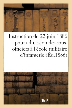 Minist?re de la Guerre. Instruction Du 22 Juin 1886 Pour l'Admission Des Sous-Officiers: ? l'?cole Militaire d'Infanterie, Compl?t?e Par Le Programme