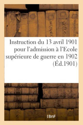 Instruction Du 13 Avril 1901 Pour l'Admission ? l'Ecole Sup?rieure de Guerre En 1902: Instruction Du 13 Avril 1901 Relative Au Brevet d'?tat-Major
