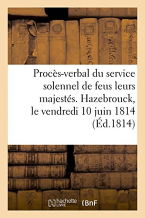 Proc?s-Verbal Du Service Solennel Pour Leurs Majest?s Les Feus Rois Louis XVI, Louis XVII: La Reine Marie-Antoinette Et Madame ?lisabeth de France. Ha