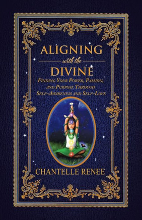 Aligning With The Divine: Finding Your Power, Passion, And Purpose Through Self-Awareness And Self-Love