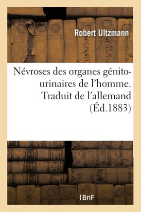 N?vroses Des Organes G?nito-Urinaires de l'Homme. Traduit de l'Allemand