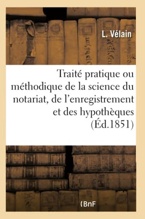 Cours ?l?mentaire Du Notariat Fran?ais. Trait? Pratique Ou M?thodique de la Science Du Notariat: de l'Enregistrement Et Des Hypoth?ques