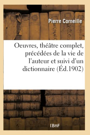 Oeuvres, Th??tre Complet, Pr?c?d?es de la Vie de l'Auteur Et Suivi d'Un Dictionnaire: Donnant l'Explication Des Mots Qui Ont Vieilli