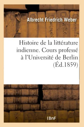Histoire de la Litt?rature Indienne. Cours Profess? ? l'Universit? de Berlin. Traduit de l'Allemand