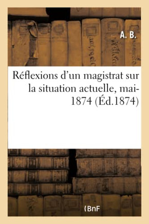 R?flexions d'Un Magistrat Sur La Situation Actuelle, Mai-1874