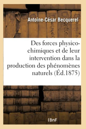 Des Forces Physico-Chimiques Et de Leur Intervention Dans La Production Des Ph?nom?nes Naturels