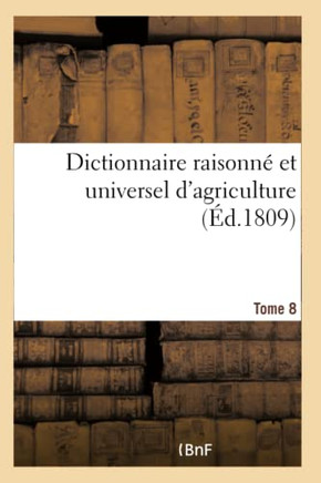 Dictionnaire Raisonn? Et Universel d'Agriculture- Tome 8: Nouveau Cours Complet d'Agriculture Th?orique Et Pratique
