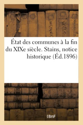 ?tat Des Communes ? La Fin Du XIXe Si?cle. Stains, Notice Historique: Et Renseignements Administratifs