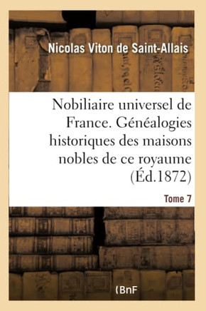 Nobiliaire Universel de France- Tome 7: Recueil G?n?ral Des G?n?alogies Historiques Des Maisons Nobles de CE Royaume