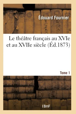 Le Th??tre Fran?ais Au Xvie Et Au Xviie Si?cle- Tome 1: Ou Choix Des Com?dies Les Plus Remarquables Ant?rieures ? Moli?re
