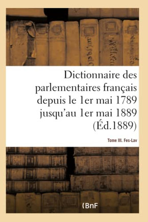 Dictionnaire Des Parlementaires Fran?ais Depuis Le 1er Mai 1789 Jusqu'au 1er Mai 1889 - Tome III: Fes-Lav