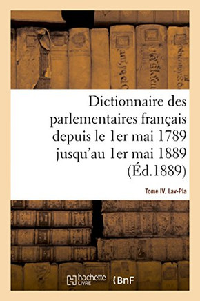 Dictionnaire Des Parlementaires Fran?ais Depuis Le 1er Mai 1789 Jusqu'au 1er Mai 1889 - Tome IV: Lav-Pla