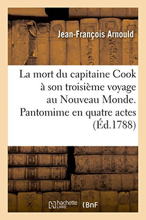 La Mort Du Capitaine Cook ? Son Troisi?me Voyage Au Nouveau Monde. Pantomime En Quatre Actes