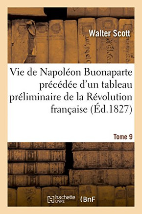 Vie de Napol?on Buonaparte Pr?c?d?e d'Un Tableau Pr?liminaire de la R?volution Fran?aise- Tome 9
