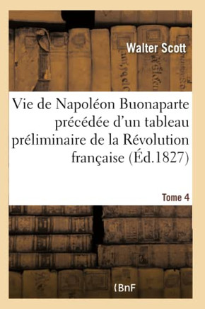Vie de Napol?on Buonaparte Pr?c?d?e d'Un Tableau Pr?liminaire de la R?volution Fran?aise- Tome 4