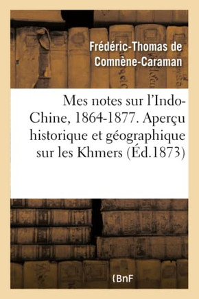 Mes Notes Sur l'Indo-Chine, 1864-1877. Aper?u Historique Et G?ographique Sur Les Khmers