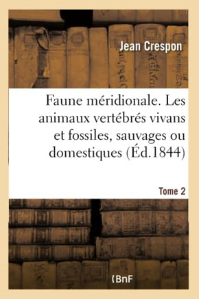 Faune M?ridionale. Description de Tous Les Animaux Vert?br?s Vivans Et Fossiles Tome 2: Sauvages Ou Domestiques