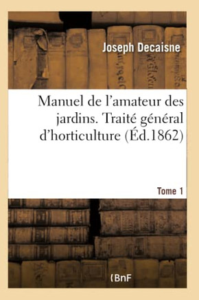 Manuel de l'Amateur Des Jardins. Trait? G?n?ral d'Horticulture Tome 1