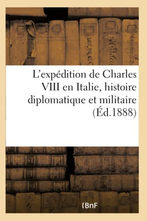 L'Exp?dition de Charles VIII En Italie, Histoire Diplomatique Et Militaire