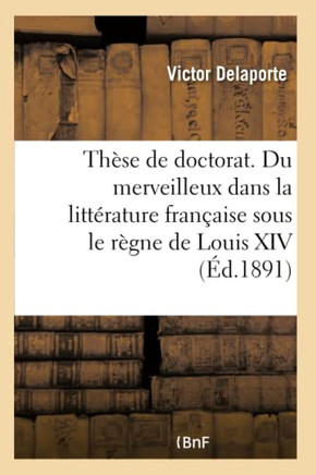 Th?se Pour Le Doctorat. Du Merveilleux Dans La Litt?rature Fran?aise Sous Le R?gne de Louis XIV: Facult? Des Lettres de Paris