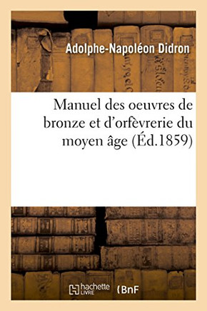 Manuel Des Oeuvres de Bronze Et d'Orf?vrerie Du Moyen ?ge