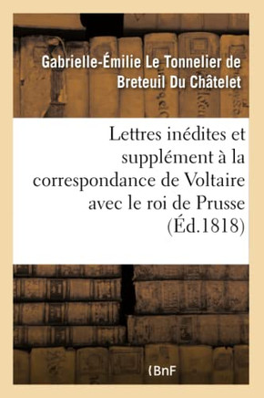 Lettres In?dites Et Suppl?ment ? La Correspondance de Voltaire Avec Le Roi de Prusse: Et Avec Diff?rentes Personnes C?l?bres