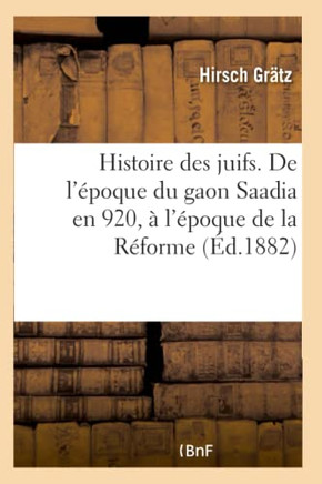 Histoire Des Juifs. de l'?poque Du Gaon Saadia En 920, ? l'?poque de la R?forme