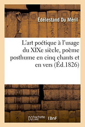 L'Art Po?tique ? l'Usage Du XIXe Si?cle, Po?me Posthume En Cinq Chants Et En Vers