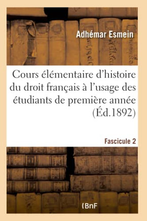 Cours ?l?mentaire d'Histoire Du Droit Fran?ais ? l'Usage Des ?tudiants de Premi?re Ann?e Fascicule 2