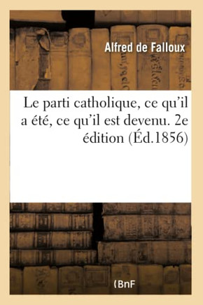 Le Parti Catholique, CE Qu'il a ?t?, CE Qu'il Est Devenu. 2e ?dition