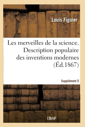 Les Merveilles de la Science. Description Populaire Des Inventions Modernes Suppl?ment 5