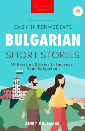 Easy-Intermediate Bulgarian Short Stories: 10 Exciting Stories To Improve Your Bulgarian (Bulgarian Readers)