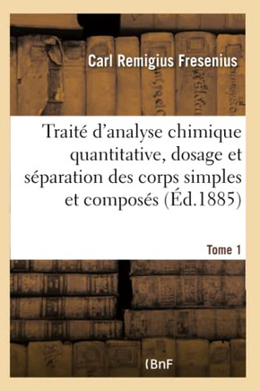 Trait? d'Analyse Chimique Quantitative, Dosage Et S?paration Des Corps Simples Et Compos?s Tome 1: Les Plus Usit?s Avec 239 Gravures Dans Le Texte