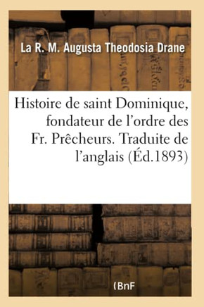 Histoire de Saint Dominique, Fondateur de l'Ordre Des Fr. Pr?cheurs. Traduite de l'Anglais