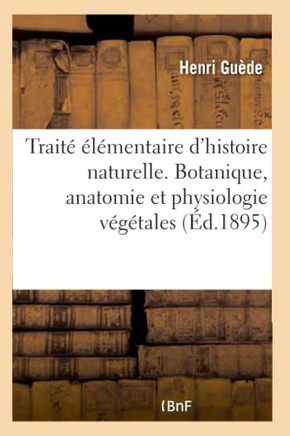 Trait? ?l?mentaire d'Histoire Naturelle. Botanique, Anatomie Et Physiologie V?g?tales