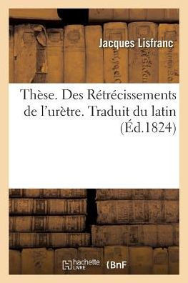 Th?se. Des R?tr?cissements de l'Ur?tre. Traduit Du Latin