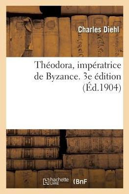 Th?odora, Imp?ratrice de Byzance. 3e ?dition