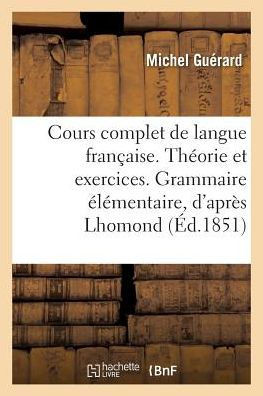 Cours Complet de Langue Fran?aise. Th?orie Et Exercices. Grammaire ?l?mentaire, d'Apr?s Lhomond