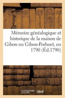 M?moire G?n?alogique Et Historique de la Maison de Gibon Ou Gibon-Porhoet, En 1790